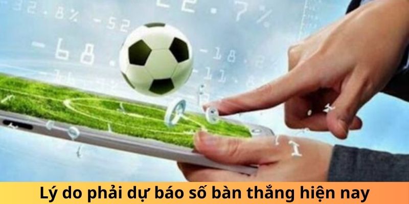 Lý do phải dự báo số bàn thắng hiện nay