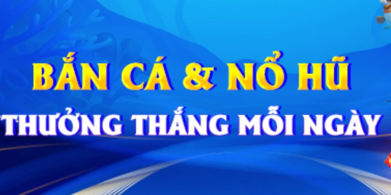 Thưởng cược chiến thắng Bắn Cá và Nổ Hũ lên tới 15.000.000đ