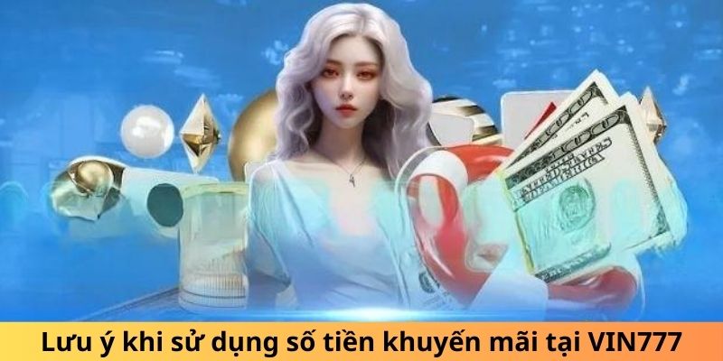 Lưu ý khi sử dụng số tiền khuyến mãi tại VIN777