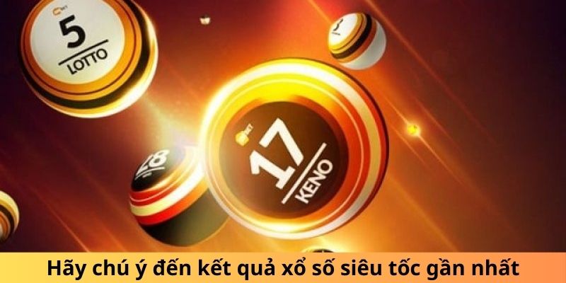 Hãy chú ý đến kết quả xổ số siêu tốc gần nhất