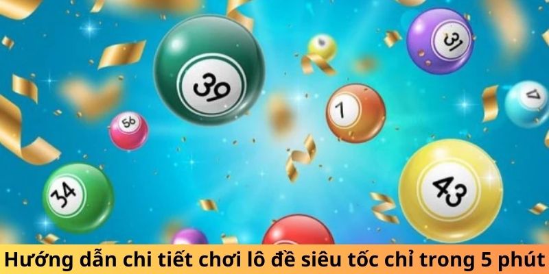 Hướng dẫn chi tiết chơi lô đề siêu tốc chỉ trong 5 phút